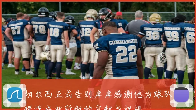 切尔西正式告别库库感谢他为球队辉煌成就所做的贡献与祝福