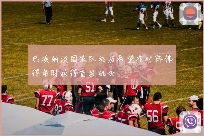 巴埃纳谈国家队经历希望在对阵佛得角时获得首发机会