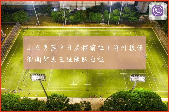 山东男篮今日启程前往上海外援领衔谢智杰王证随队出征