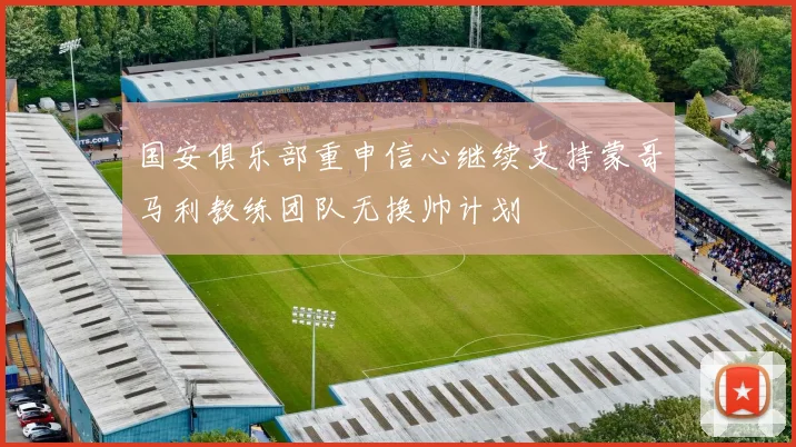 国安俱乐部重申信心继续支持蒙哥马利教练团队无换帅计划