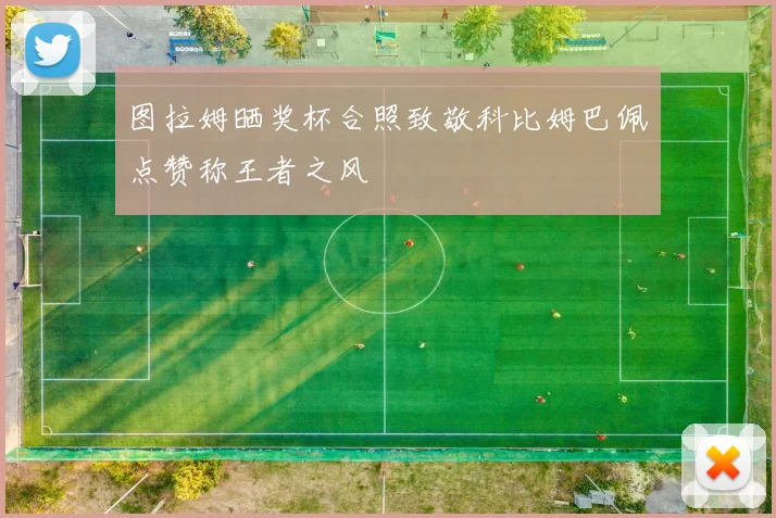 图拉姆晒奖杯合照致敬科比姆巴佩点赞称王者之风