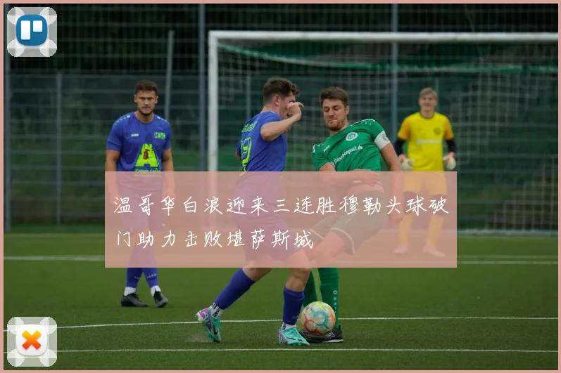 温哥华白浪迎来三连胜穆勒头球破门助力击败堪萨斯城