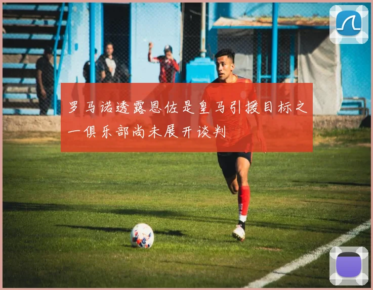 罗马诺透露恩佐是皇马引援目标之一俱乐部尚未展开谈判