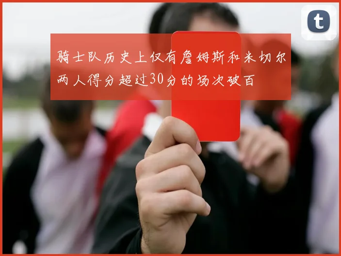 骑士队历史上仅有詹姆斯和米切尔两人得分超过30分的场次破百