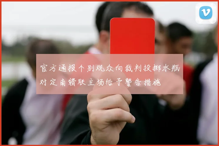 官方通报个别观众向裁判投掷水瓶对定南赣联主场给予警告措施