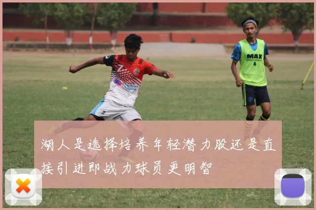湖人是选择培养年轻潜力股还是直接引进即战力球员更明智